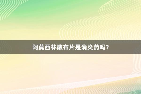 阿莫西林散布片是消炎药吗?